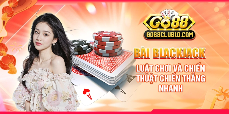 bai-blackjack-luat-choi-va-chien-thuat-chien-thang-nhanh