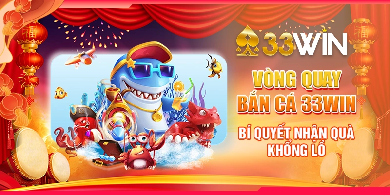 Vòng Quay Bắn Cá 33Win - Bí Quyết Nhận Quà Khổng Lồ